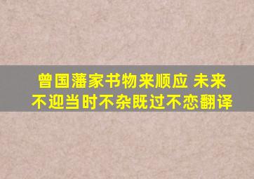 曾国藩家书物来顺应 未来不迎当时不杂既过不恋翻译